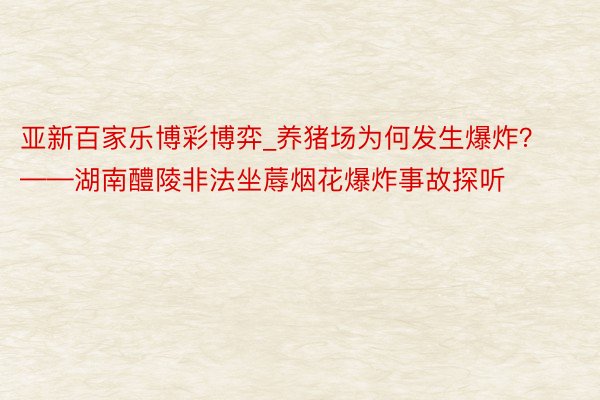 亚新百家乐博彩博弈_养猪场为何发生爆炸？——湖南醴陵非法坐蓐烟花爆炸事故探听