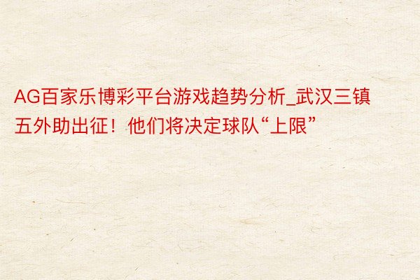 AG百家乐博彩平台游戏趋势分析_武汉三镇五外助出征！他们将决定球队“上限”