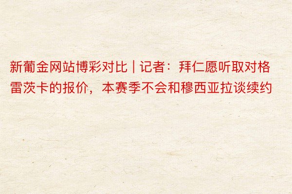 新葡金网站博彩对比 | 记者：拜仁愿听取对格雷茨卡的报价，本赛季不会和穆西亚拉谈续约