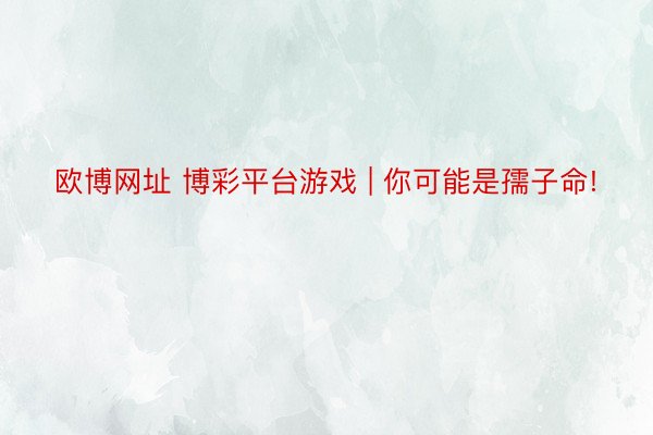 欧博网址 博彩平台游戏 | 你可能是孺子命!