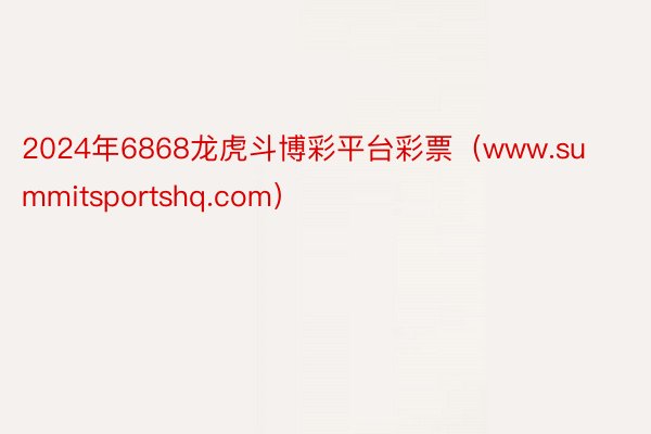 2024年6868龙虎斗博彩平台彩票（www.summitsportshq.com）