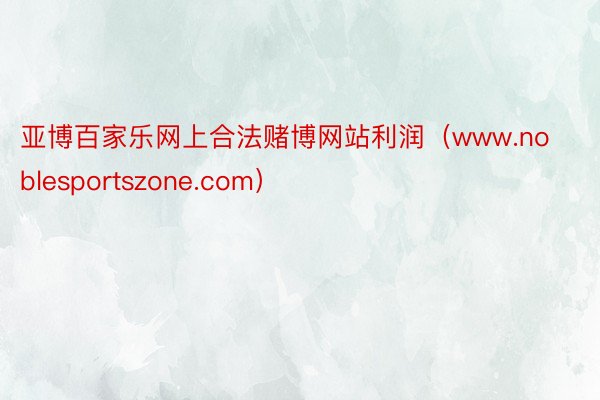 亚博百家乐网上合法赌博网站利润（www.noblesportszone.com）