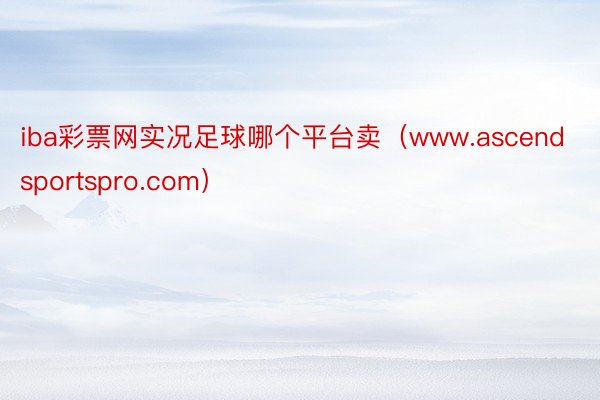 iba彩票网实况足球哪个平台卖（www.ascendsportspro.com）