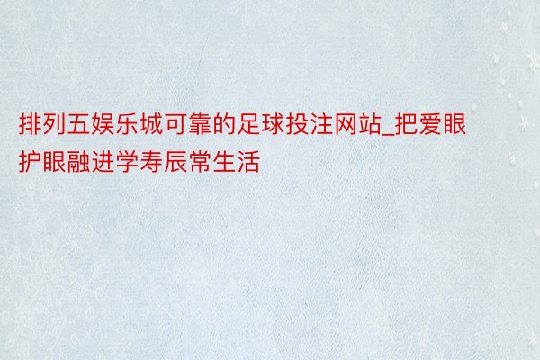 排列五娱乐城可靠的足球投注网站_把爱眼护眼融进学寿辰常生活
