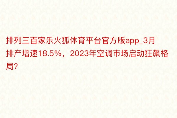 排列三百家乐火狐体育平台官方版app_3月排产增速18.5％，2023年空调市场启动狂飙格局？