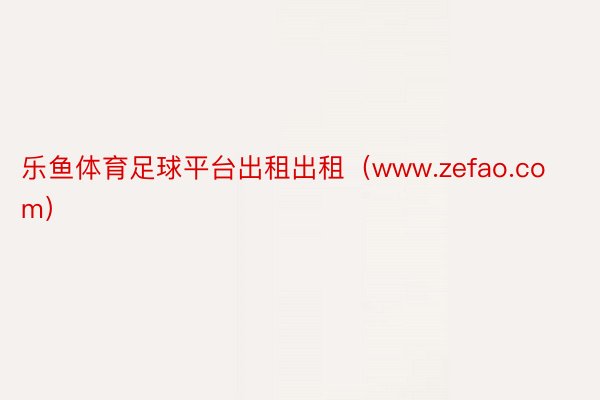 乐鱼体育足球平台出租出租（www.zefao.com）