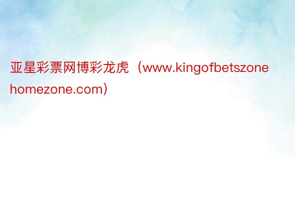 亚星彩票网博彩龙虎（www.kingofbetszonehomezone.com）