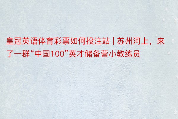 皇冠英语体育彩票如何投注站 | 苏州河上，来了一群“中国100”英才储备营小教练员