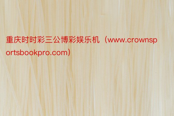 重庆时时彩三公博彩娱乐机（www.crownsportsbookpro.com）
