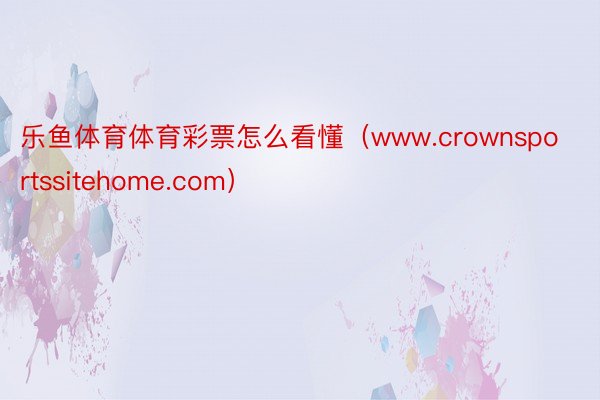 乐鱼体育体育彩票怎么看懂（www.crownsportssitehome.com）