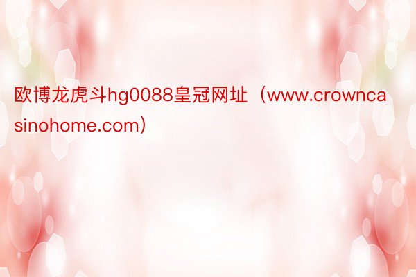 欧博龙虎斗hg0088皇冠网址(www.crowncasinohome.com)