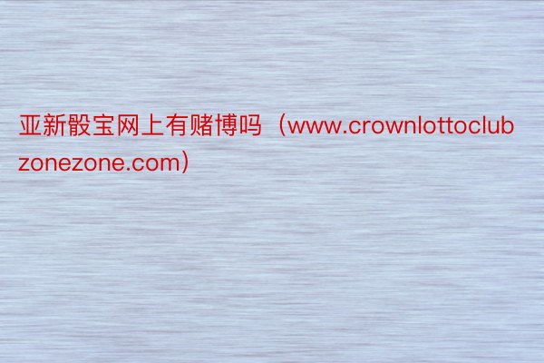 亚新骰宝网上有赌博吗（www.crownlottoclubzonezone.com）