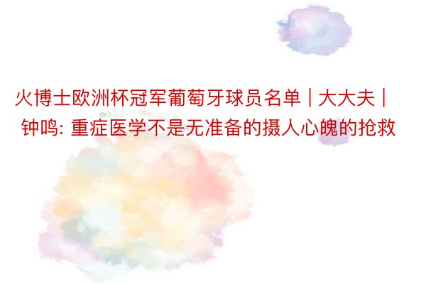 火博士欧洲杯冠军葡萄牙球员名单 | 大大夫 | 钟鸣: 重症医学不是无准备的摄人心魄的抢救
