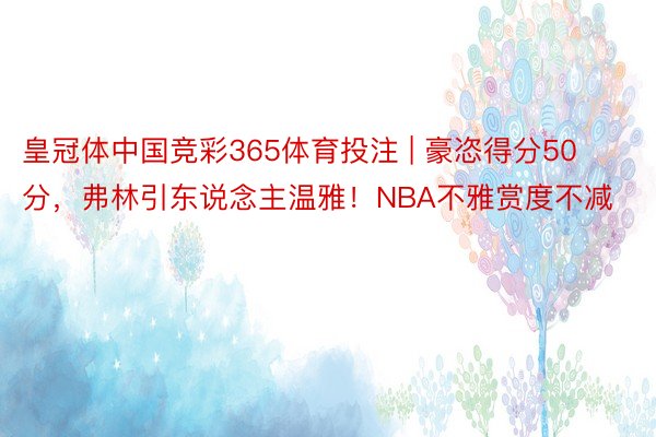 皇冠体中国竞彩365体育投注 | 豪恣得分50分，弗林引东说念主温雅！NBA不雅赏度不减
