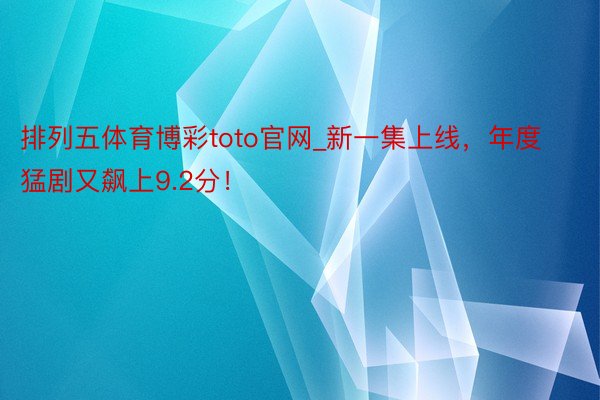 排列五体育博彩toto官网_新一集上线，年度猛剧又飙上9.2分！