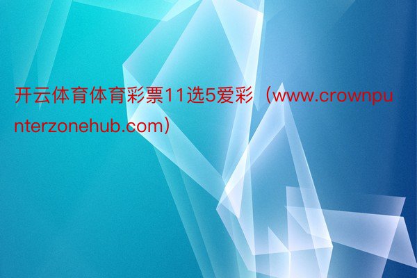 开云体育体育彩票11选5爱彩（www.crownpunterzonehub.com）