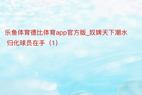 乐鱼体育德比体育app官方版_奴婢天下潮水 归化球员在手（1）