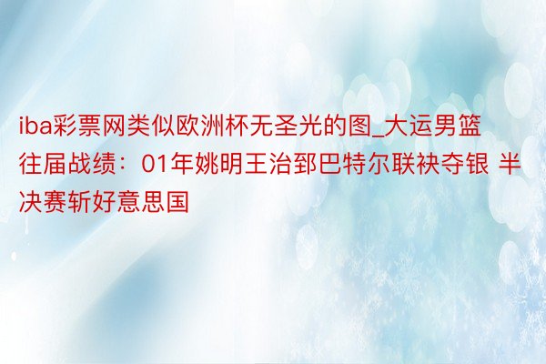 iba彩票网类似欧洲杯无圣光的图_大运男篮往届战绩：01年姚明王治郅巴特尔联袂夺银 半决赛斩好意思国