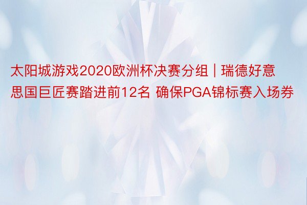 太阳城游戏2020欧洲杯决赛分组 | 瑞德好意思国巨匠赛踏进前12名 确保PGA锦标赛入场券