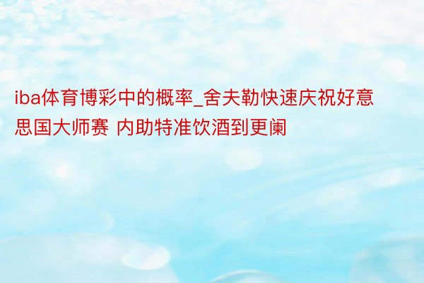 iba体育博彩中的概率_舍夫勒快速庆祝好意思国大师赛 内助特准饮酒到更阑