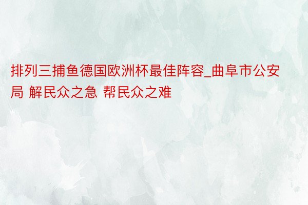 排列三捕鱼德国欧洲杯最佳阵容_曲阜市公安局 解民众之急 帮民众之难 ​