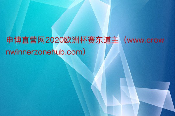 申博直营网2020欧洲杯赛东道主（www.crownwinnerzonehub.com）