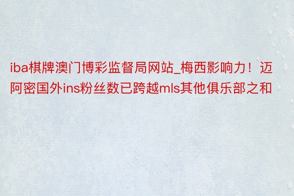 iba棋牌澳门博彩监督局网站_梅西影响力！迈阿密国外ins粉丝数已跨越mls其他俱乐部之和