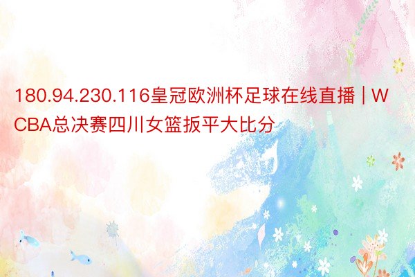 180.94.230.116皇冠欧洲杯足球在线直播 | WCBA总决赛四川女篮扳平大比分