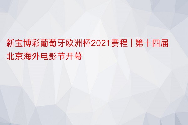 新宝博彩葡萄牙欧洲杯2021赛程 | 第十四届北京海外电影节开幕