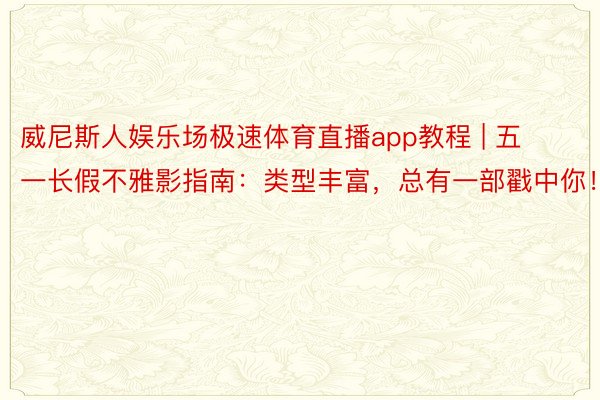 威尼斯人娱乐场极速体育直播app教程 | 五一长假不雅影指南：类型丰富，总有一部戳中你！