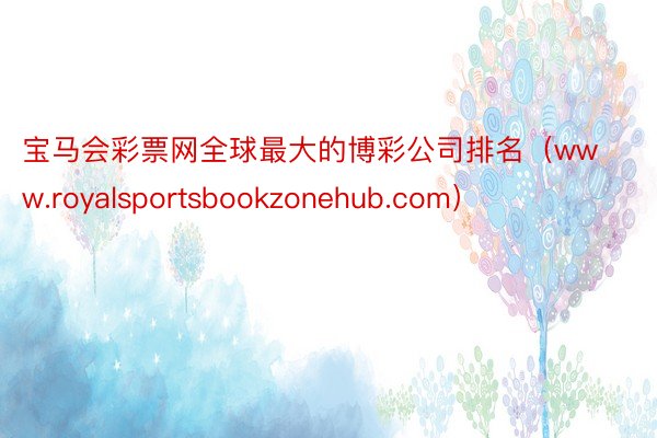 宝马会彩票网全球最大的博彩公司排名（www.royalsportsbookzonehub.com）