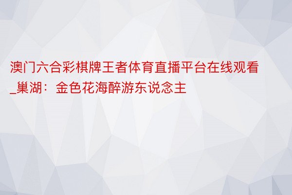 澳门六合彩棋牌王者体育直播平台在线观看_巢湖:金色花海醉游东说念主