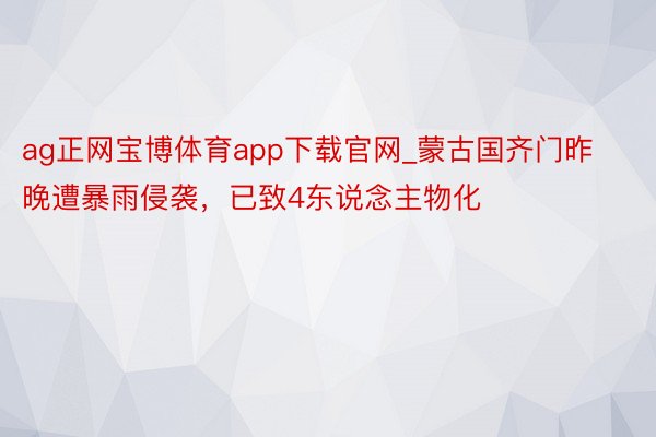ag正网宝博体育app下载官网_蒙古国齐门昨晚遭暴雨侵袭，已致4东说念主物化