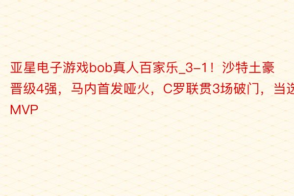亚星电子游戏bob真人百家乐_3-1！沙特土豪晋级4强，马内首发哑火，C罗联贯3场破门，当选MVP