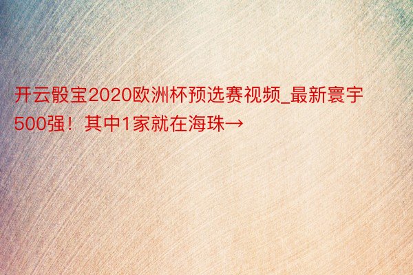 开云骰宝2020欧洲杯预选赛视频_最新寰宇500强！其中1家就在海珠→