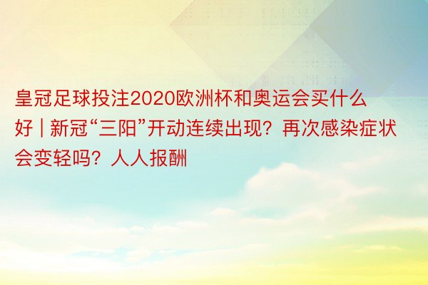 皇冠足球投注2020欧洲杯和奥运会买什么好 | 新冠“三阳”开动连续出现？再次感染症状会变轻吗？人人报酬