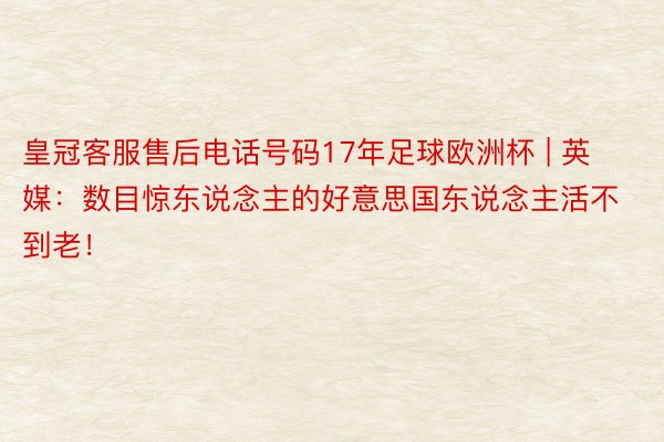 皇冠客服售后电话号码17年足球欧洲杯 | 英媒：数目惊东说念主的好意思国东说念主活不到老！