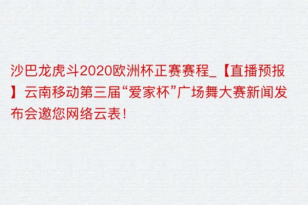 沙巴龙虎斗2020欧洲杯正赛赛程_【直播预报】云南移动第三届“爱家杯”广场舞大赛新闻发布会邀您网络云表！