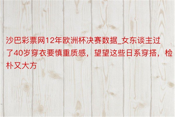 沙巴彩票网12年欧洲杯决赛数据_女东谈主过了40岁穿衣要慎重质感，望望这些日系穿搭，检朴又大方