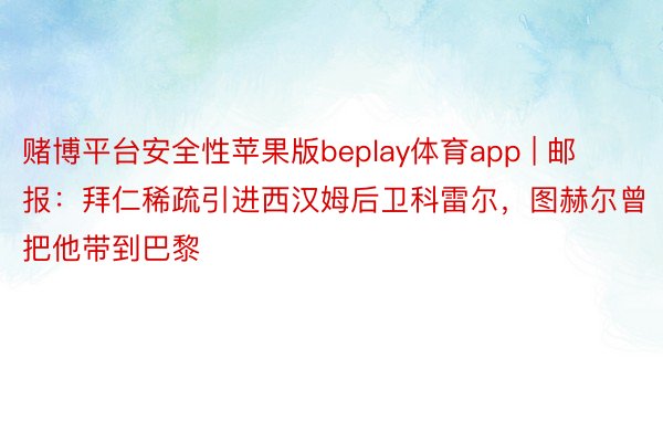 赌博平台安全性苹果版beplay体育app | 邮报：拜仁稀疏引进西汉姆后卫科雷尔，图赫尔曾把他带到巴黎