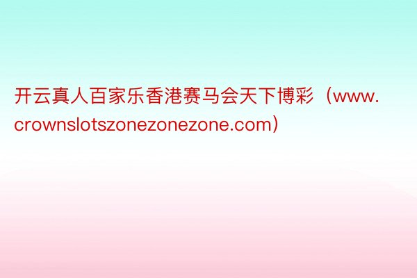 开云真人百家乐香港赛马会天下博彩（www.crownslotszonezonezone.com）