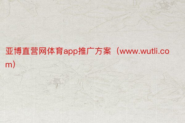 亚博直营网体育app推广方案（www.wutli.com）
