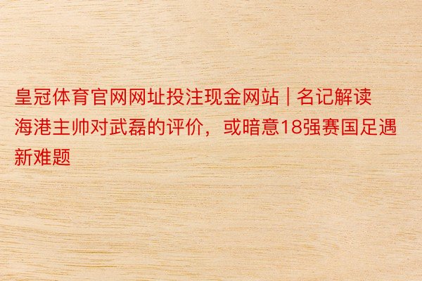 皇冠体育官网网址投注现金网站 | 名记解读海港主帅对武磊的评价，或暗意18强赛国足遇新难题