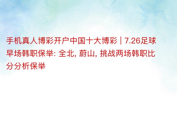 手机真人博彩开户中国十大博彩 | 7.26足球早场韩职保举: 全北, 蔚山, 挑战两场韩职比分分析保举