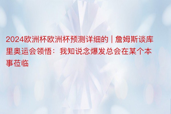 2024欧洲杯欧洲杯预测详细的 | 詹姆斯谈库里奥运会领悟：我知说念爆发总会在某个本事莅临