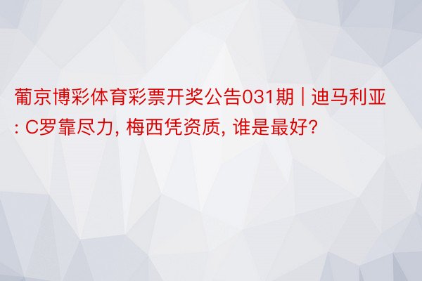 葡京博彩体育彩票开奖公告031期 | 迪马利亚: C罗靠尽力, 梅西凭资质, 谁是最好?