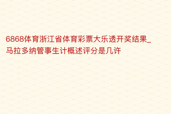 6868体育浙江省体育彩票大乐透开奖结果_马拉多纳管事生计概述评分是几许