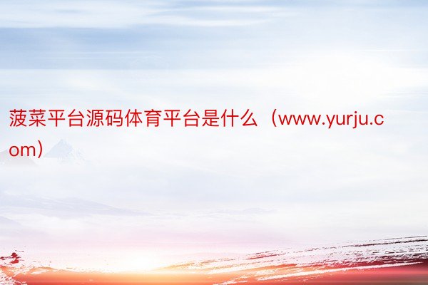 菠菜平台源码体育平台是什么（www.yurju.com）